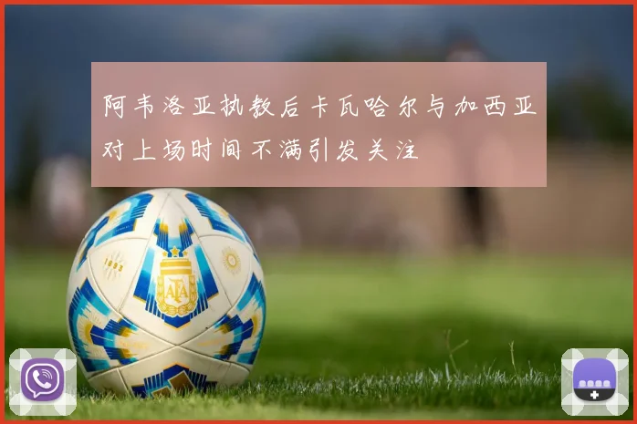 阿韦洛亚执教后卡瓦哈尔与加西亚对上场时间不满引发关注
