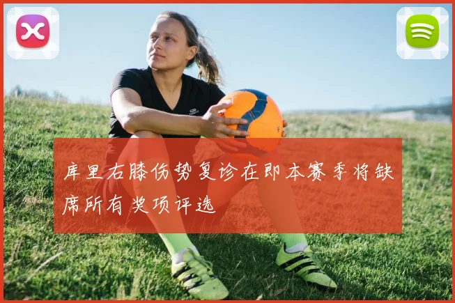 库里右膝伤势复诊在即本赛季将缺席所有奖项评选