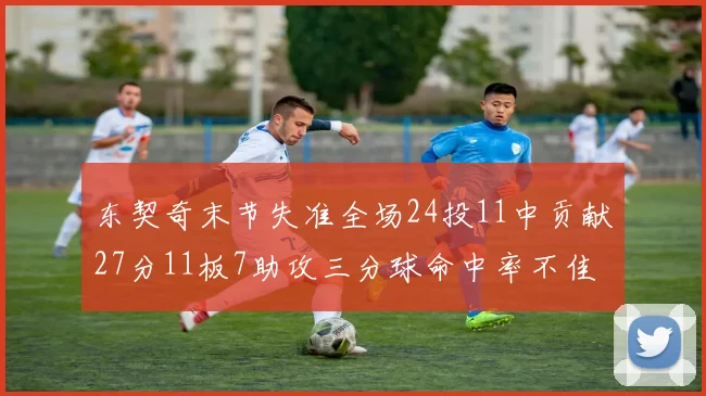 东契奇末节失准全场24投11中贡献27分11板7助攻三分球命中率不佳