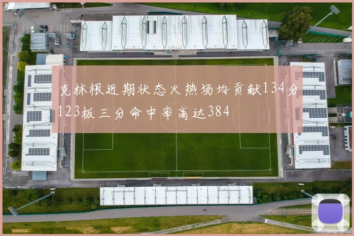 克林根近期状态火热场均贡献134分123板三分命中率高达384