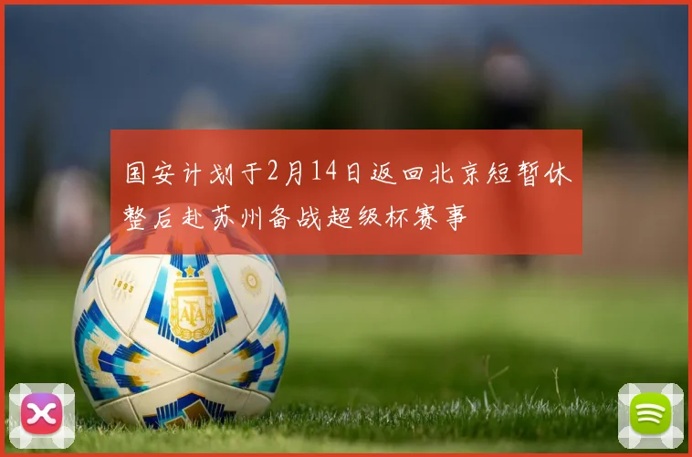 国安计划于2月14日返回北京短暂休整后赴苏州备战超级杯赛事
