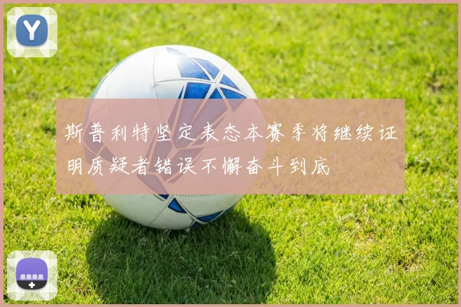 斯普利特坚定表态本赛季将继续证明质疑者错误不懈奋斗到底