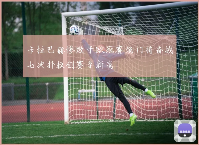 卡拉巴赫惨败于欧冠赛场门将奋战七次扑救创赛季新高