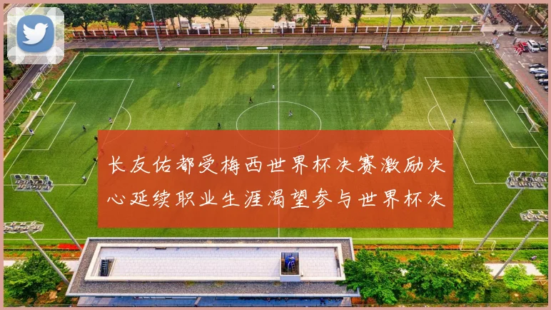 长友佑都受梅西世界杯决赛激励决心延续职业生涯渴望参与世界杯决赛