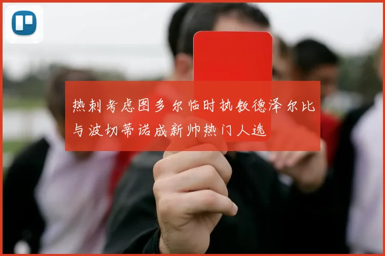 热刺考虑图多尔临时执教德泽尔比与波切蒂诺成新帅热门人选